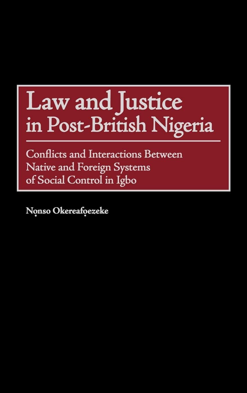 Law and Justice in Post-British Nigeria: Conflicts and Interactions Between Native and Foreign Systems of Social Control in Igbo (Contributions in Comparative Colonial Studies)