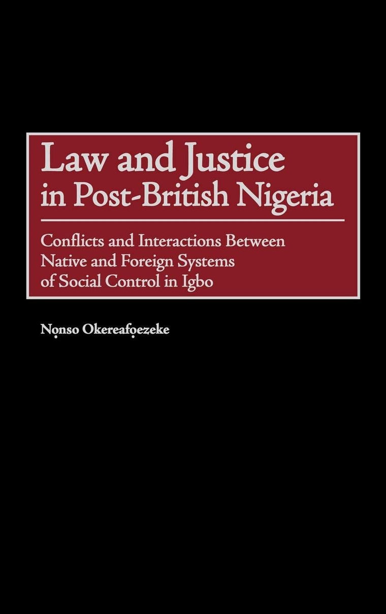 Law and Justice in Post-British Nigeria: Conflicts and Interactions Between Native and Foreign Systems of Social Control in Igbo (Contributions in Comparative Colonial Studies)