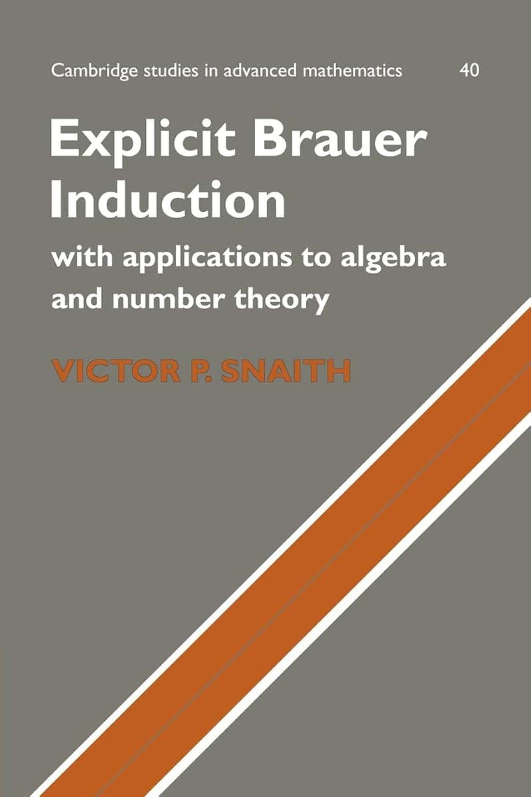 Explicit Brauer Induction: With Applications to Algebra and Number Theory (Cambridge Studies in Advanced Mathematics, Series Number 40)
