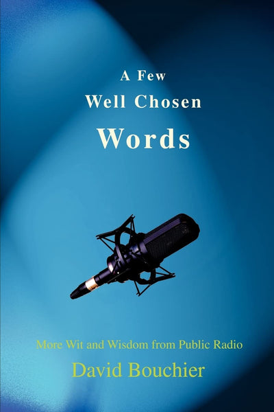 A Few Well Chosen Words: More Wit and Wisdom from Public Radio