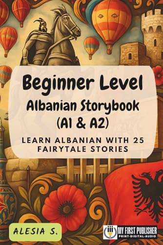 Beginner Level Albanian Storybook (A1 & A2): Learn Albanian with 25 Fairytale Stories (Learning Albanian with Ease)