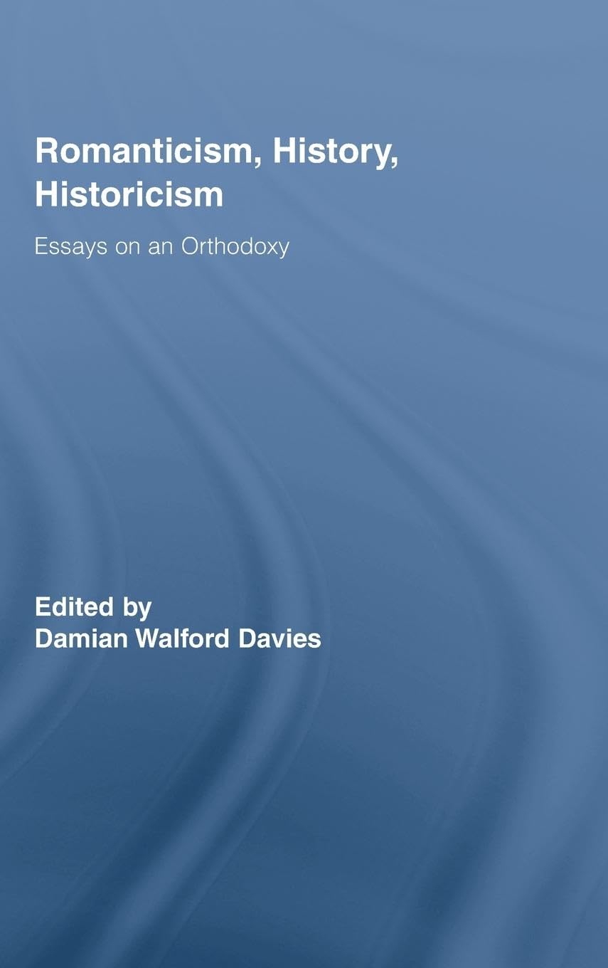 Romanticism, History, Historicism: Essays on an Orthodoxy (Routledge Studies in Romanticism)