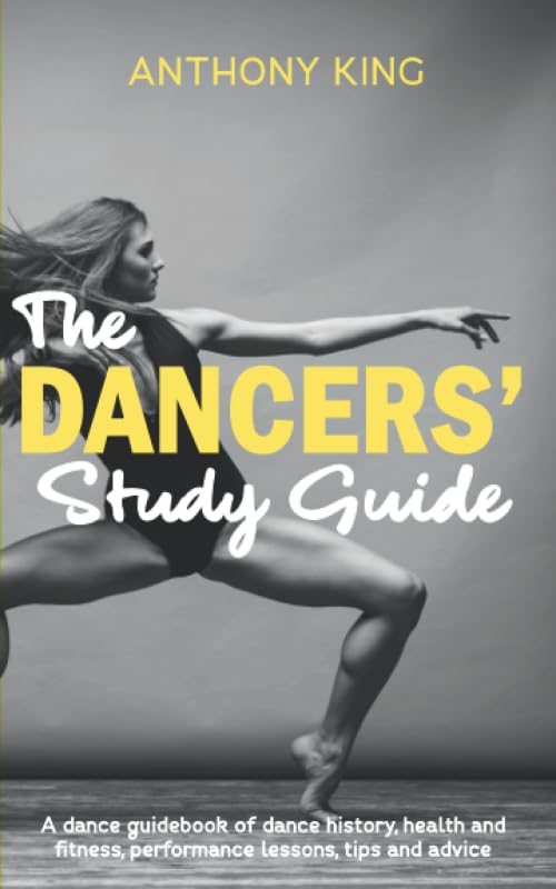 The Dancers?Study Guide: A dance guidebook of dance history, health and fitness, performance lessons, tips and advice