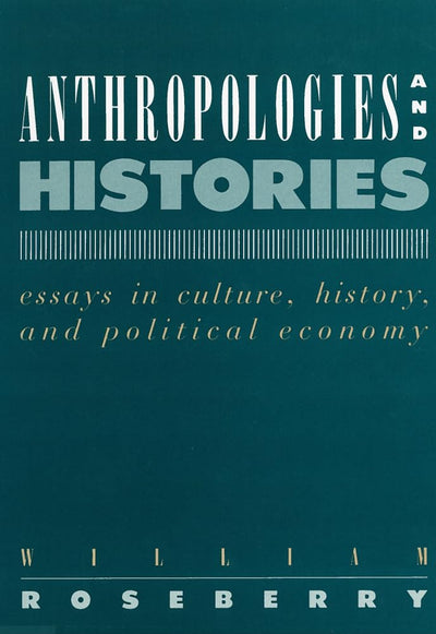 Anthropologies and Histories: Essays in Culture, History, and Political Economy (Hegemony and Experience)