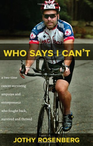 Who Says I Can t?: A Two-Time Cancer-Surviving Amputee and Entrepreneur Who Fought Back, Survived and Thrived