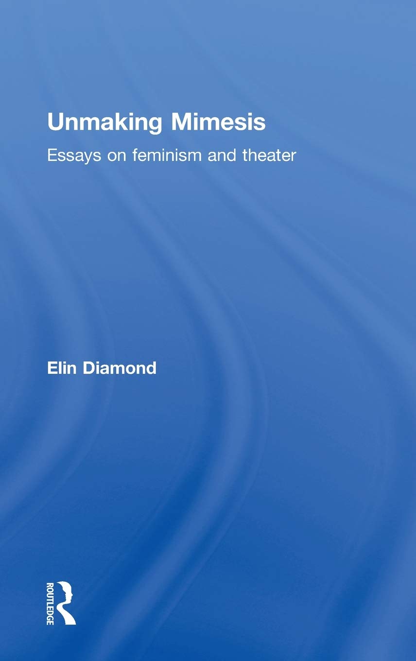 Unmaking Mimesis: Essays on Feminism and Theatre