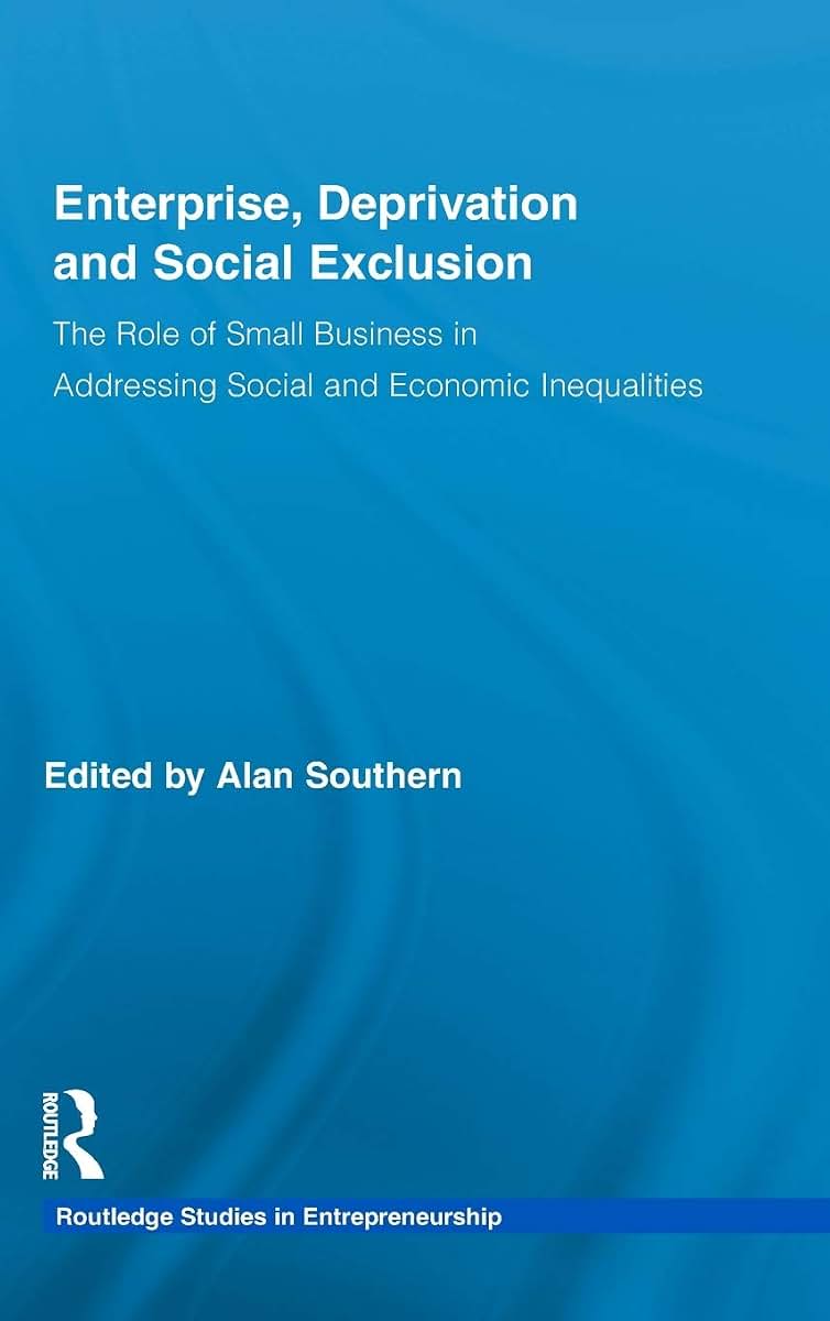 Enterprise, Deprivation and Social Exclusion: The Role of Small Business in Addressing Social and Economic Inequalities (Routledge Studies in Entrepreneurship)