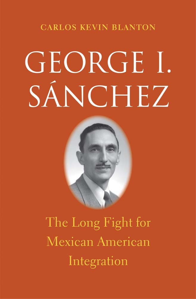 George I. Sánchez: The Long Fight for Mexican American Integration (The Lamar Series in Western History)