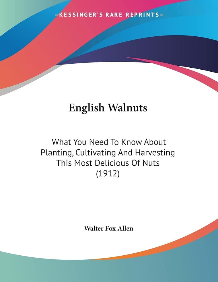 English Walnuts: What You Need To Know About Planting, Cultivating And Harvesting This Most Delicious Of Nuts (1912)