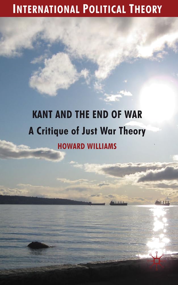 Kant and the End of War: A Critique of Just War Theory (International Political Theory)
