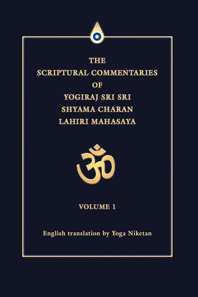 The Scriptural Commentaries of Yogiraj Sri Sri Shyama Charan Lahiri Mahasaya: Volume 1