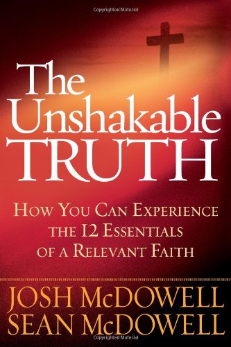 The Unshakable Truth: How You Can Experience the 12 Essentials of a Relevant Faith