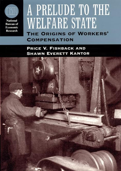 A Prelude to the Welfare State: The Origins of Workers' Compensation (National Bureau of Economic Research Series on Long-Term Factors in Economic Development)