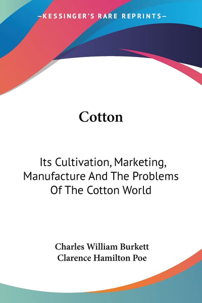 Cotton: Its Cultivation, Marketing, Manufacture And The Problems Of The Cotton World