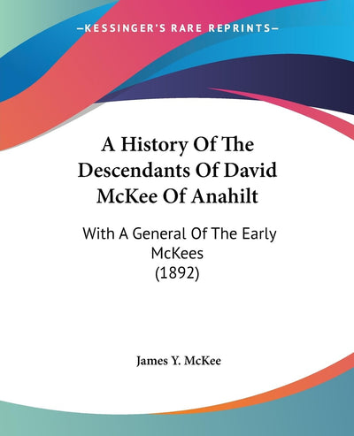 A History Of The Descendants Of David McKee Of Anahilt: With A General Of The Early McKees (1892)