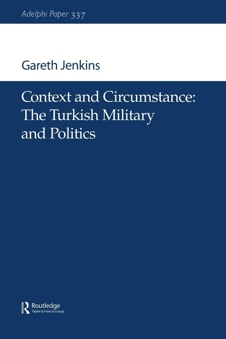 Context and Circumstance: The Turkish Military and Politics (Adelphi series)