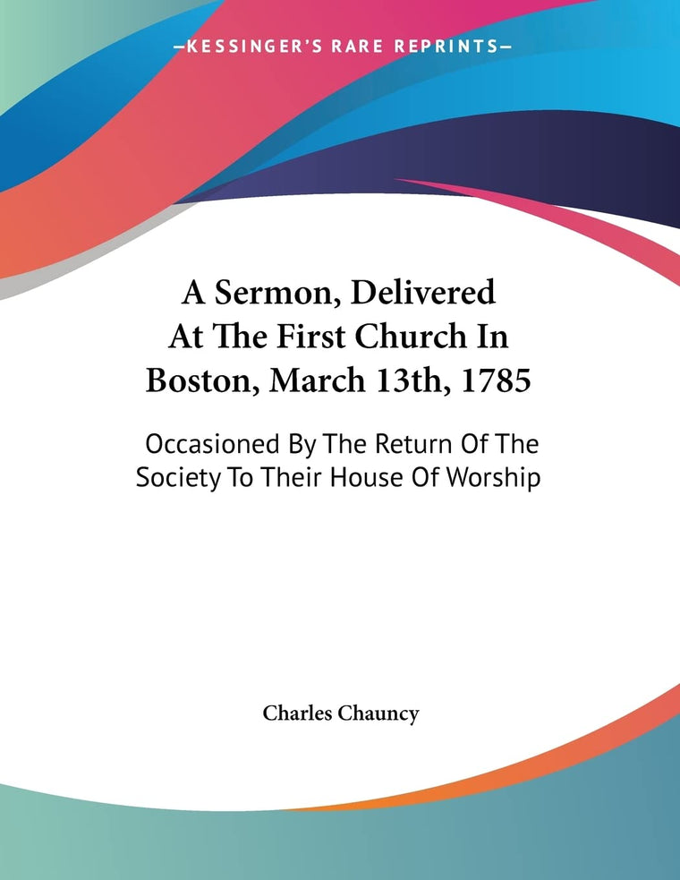 A Sermon, Delivered At The First Church In Boston, March 13th, 1785: Occasioned By The Return Of The Society To Their House Of Worship