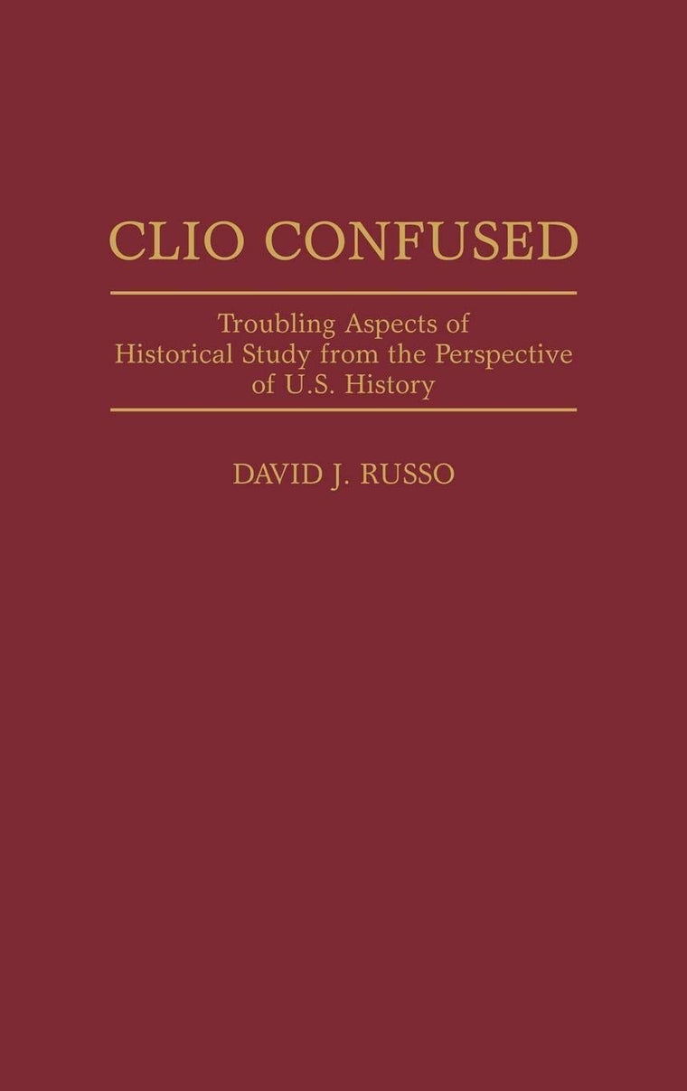 Clio Confused: Troubling Aspects of Historical Study from the Perspective of U.S. History (Contributions in American History)