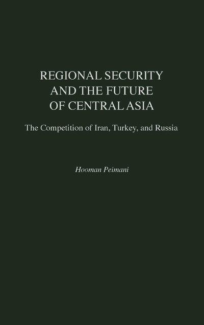 Regional Security and the Future of Central Asia: The Competition of Iran, Turkey, and Russia (Contributions in Labor Studies; 52)