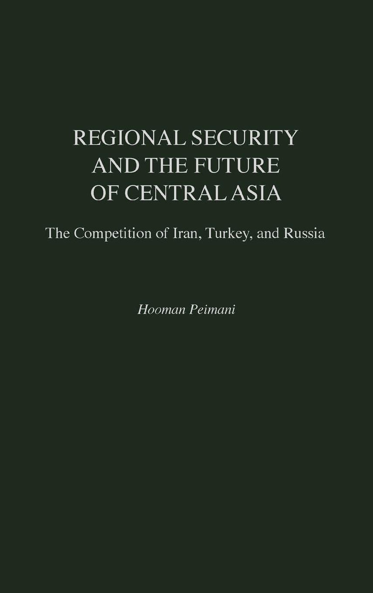 Regional Security and the Future of Central Asia: The Competition of Iran, Turkey, and Russia (Contributions in Labor Studies; 52)