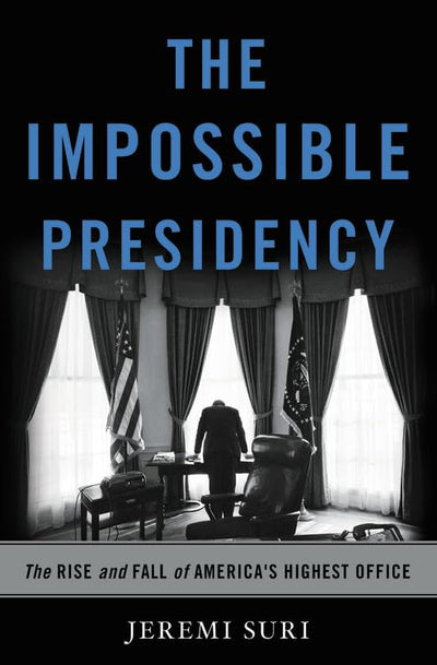 The Impossible Presidency: The Rise and Fall of America's Hi