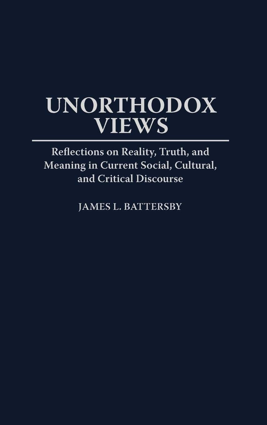 Unorthodox Views: Reflections on Reality, Truth, and Meaning in Current Social, Cultural, and Critical Discourse (Contributions to the Study of World Literature)