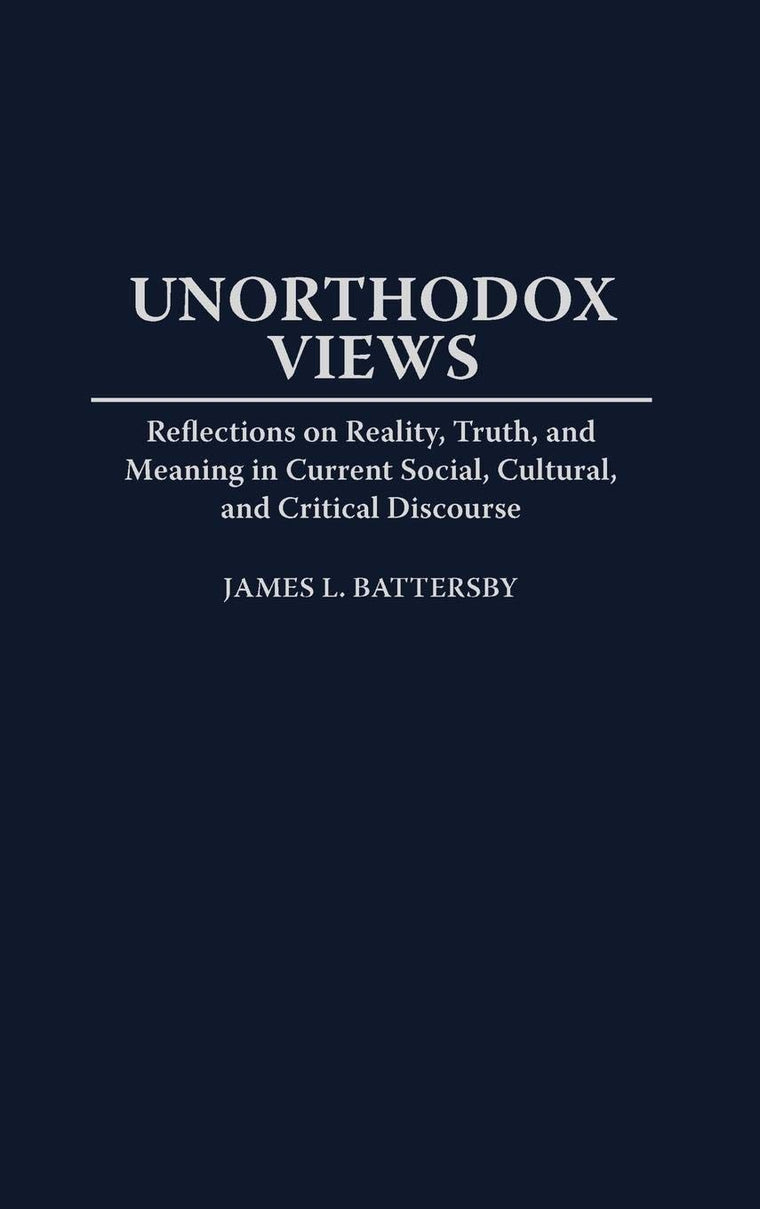 Unorthodox Views: Reflections on Reality, Truth, and Meaning in Current Social, Cultural, and Critical Discourse (Contributions to the Study of World Literature)