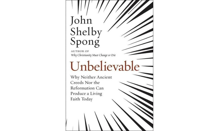 Unbelievable: Why Neither Ancient Creeds Nor the Reformation Can Produce a Living Faith Today