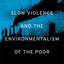 Slow Violence and the Environmentalism of the Poor