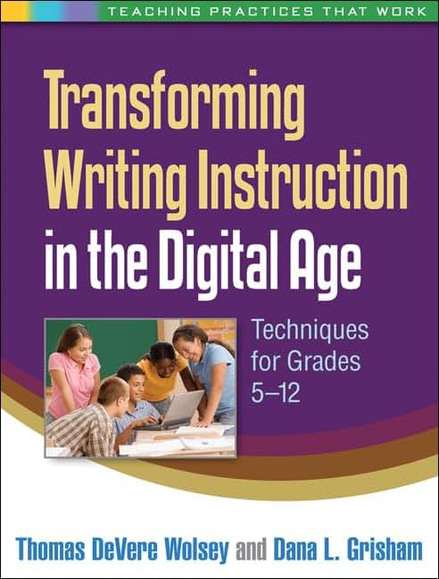 Transforming Writing Instruction in the Digital Age: Techniques for Grades 5-12 (Teaching Practices That Work)