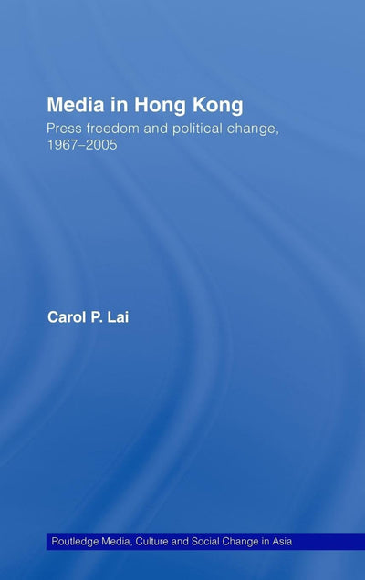 Media in Hong Kong: Press Freedom and Political Change, 1967-2005 (Media, Culture and Social Change in Asia)