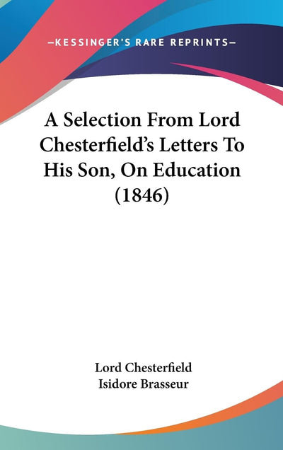 A Selection From Lord Chesterfield's Letters To His Son, On Education (1846)