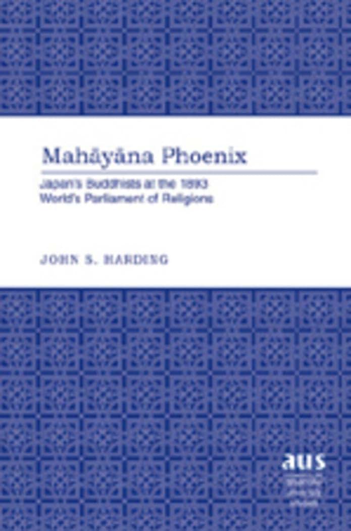 Mahayana Phoenix: Japans Buddhists at the 1893 Worlds Parliament of Religions (American University Studies)