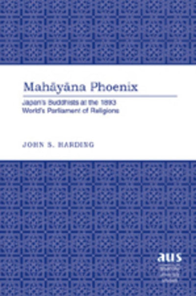 Mahayana Phoenix: Japans Buddhists at the 1893 Worlds Parliament of Religions (American University Studies)