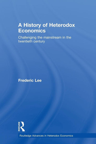 A History of Heterodox Economics (Routledge Advances in Heterodox Economics)