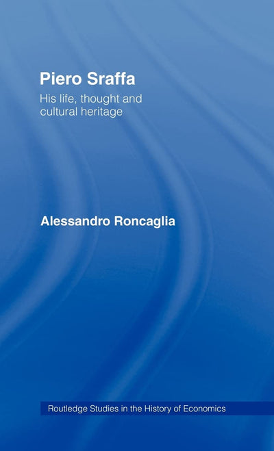 Piero Sraffa: His Life, Thought and Cultural Heritage (Routledge Studies in the History of Economics)