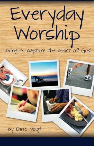 Everyday Worship: Living to Capture the Heart of God