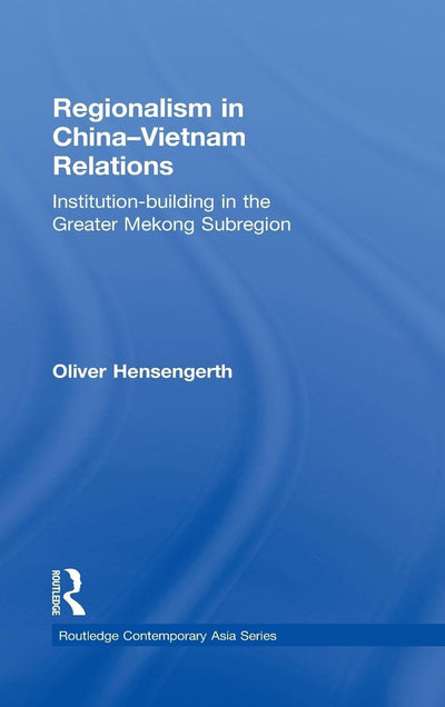Regionalism in China-Vietnam Relations: Institution-Building in the Greater Mekong Subregion (Routledge Contemporary Asia Series)