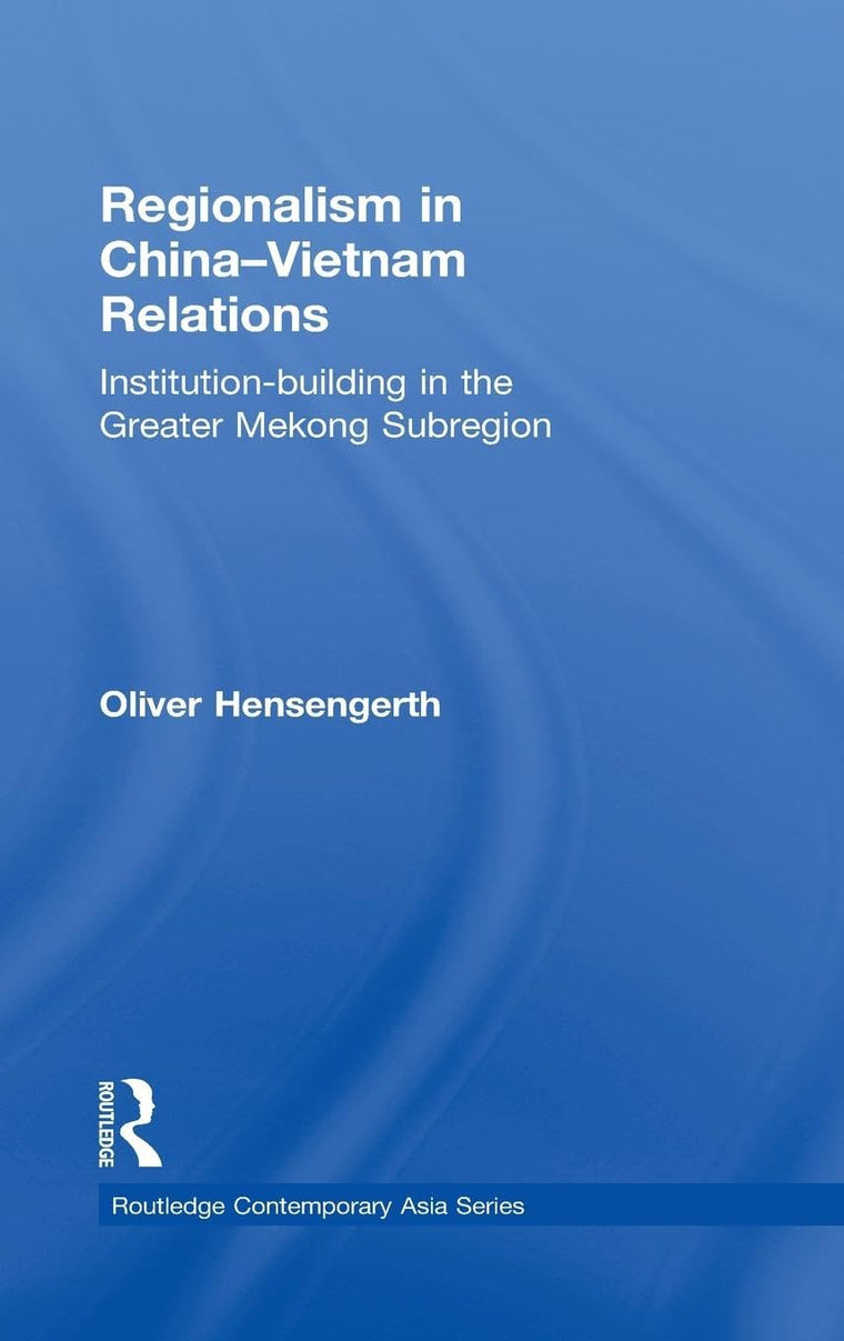 Regionalism in China-Vietnam Relations: Institution-Building in the Greater Mekong Subregion (Routledge Contemporary Asia Series)