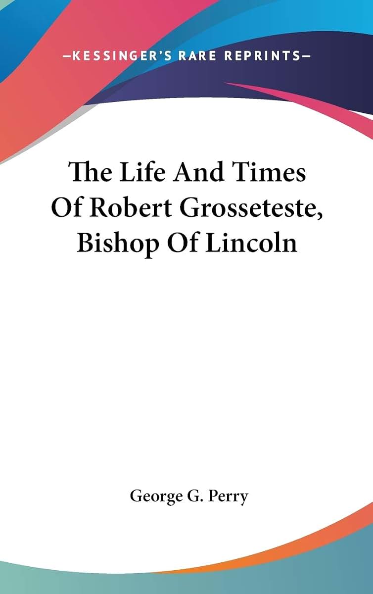 The Life And Times Of Robert Grosseteste, Bishop Of Lincoln