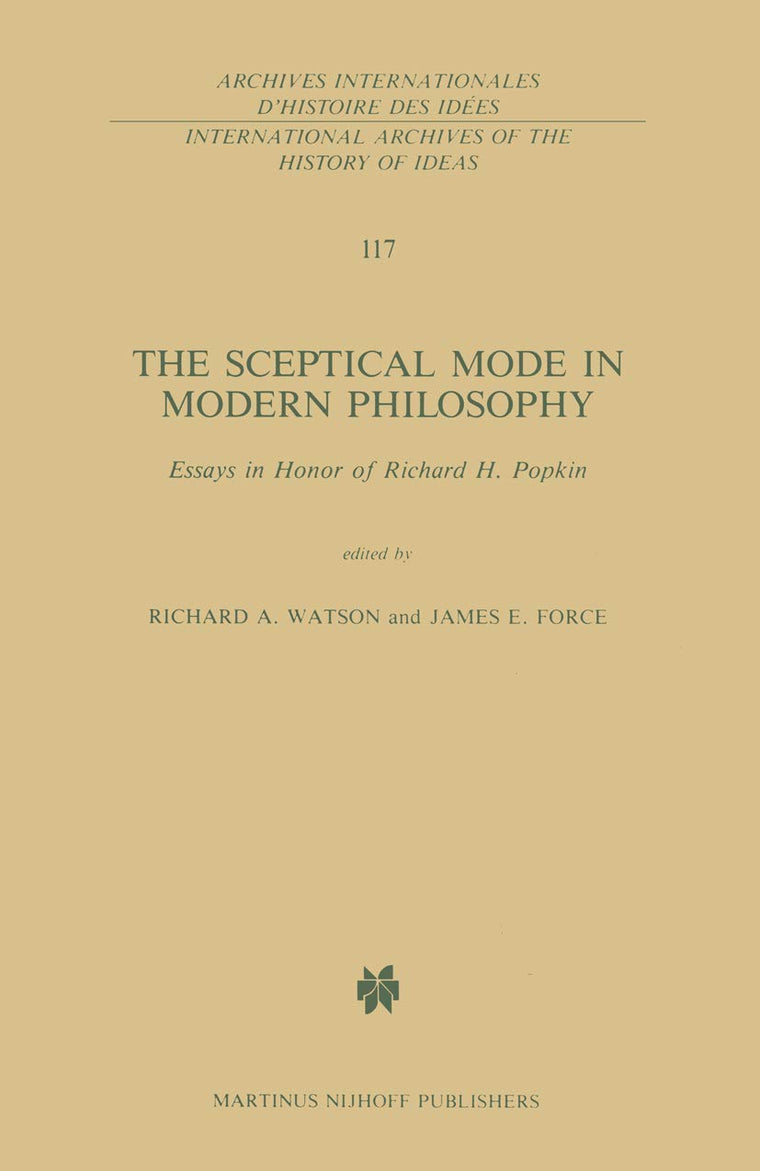 The Sceptical Mode in Modern Philosophy: Essays in Honor of Richard H. Popkin (International Archives of the History of Ideas Archives internationales d'histoire des idées, 117)