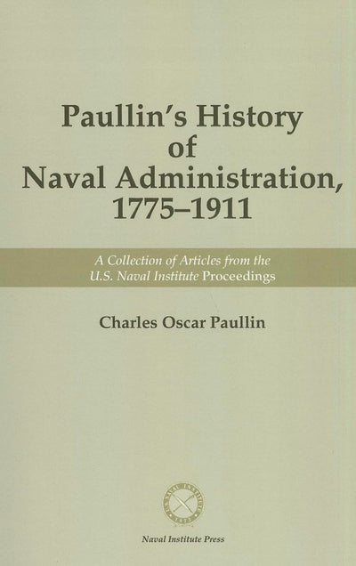 Paullin's History of Naval Administration 1775-1911: A Collection of Articles from U.S. Naval Institute Proceedings