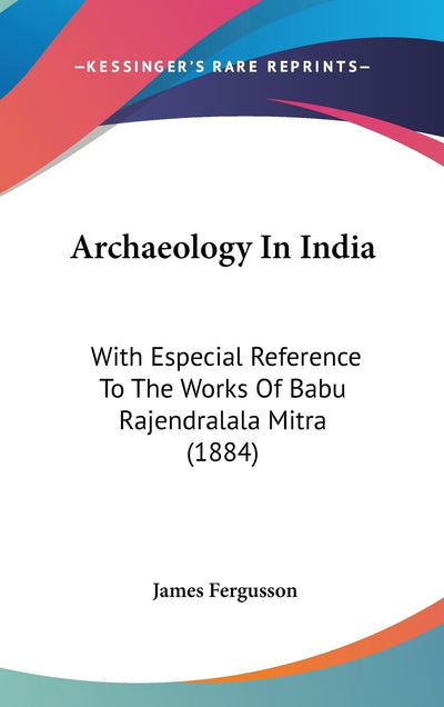 Archaeology In India: With Especial Reference To The Works Of Babu Rajendralala Mitra (1884)