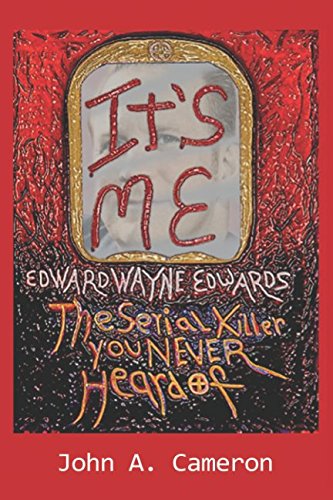 Its Me, Edward Wayne Edwards: the Serial Killer You Never Heard Of