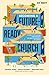 Becoming a Future-Ready Church: 8 Shifts to Encourage and Empower the Next Generation of Leaders (Exponential Next)