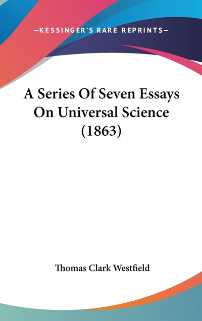 A Series Of Seven Essays On Universal Science (1863)