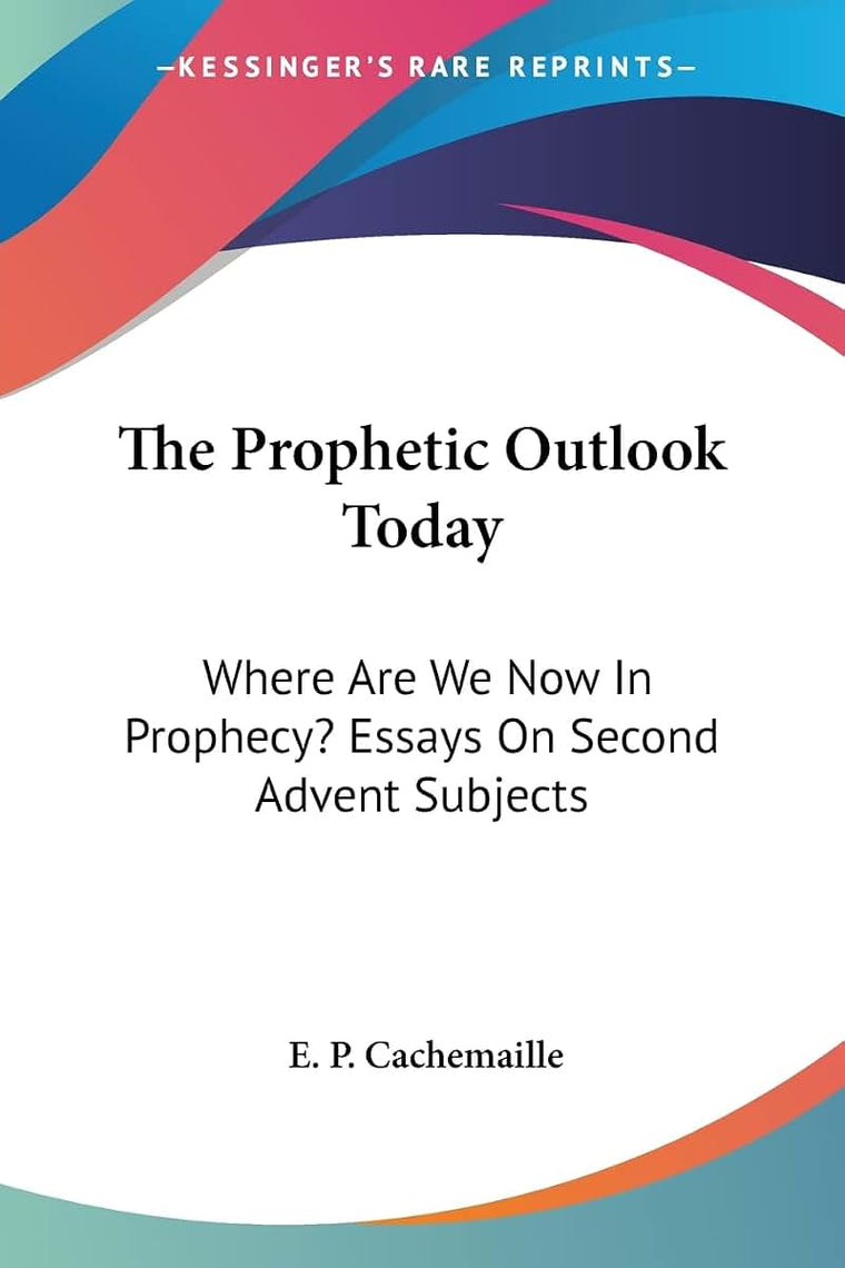 The Prophetic Outlook Today: Where Are We Now In Prophecy? Essays On Second Advent Subjects