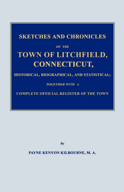 Sketches and Chronicles of the Town of Litchfield, Connecticut, Historical, Biographical, and Statistical; Together with a Complete Official Regiater of the Town