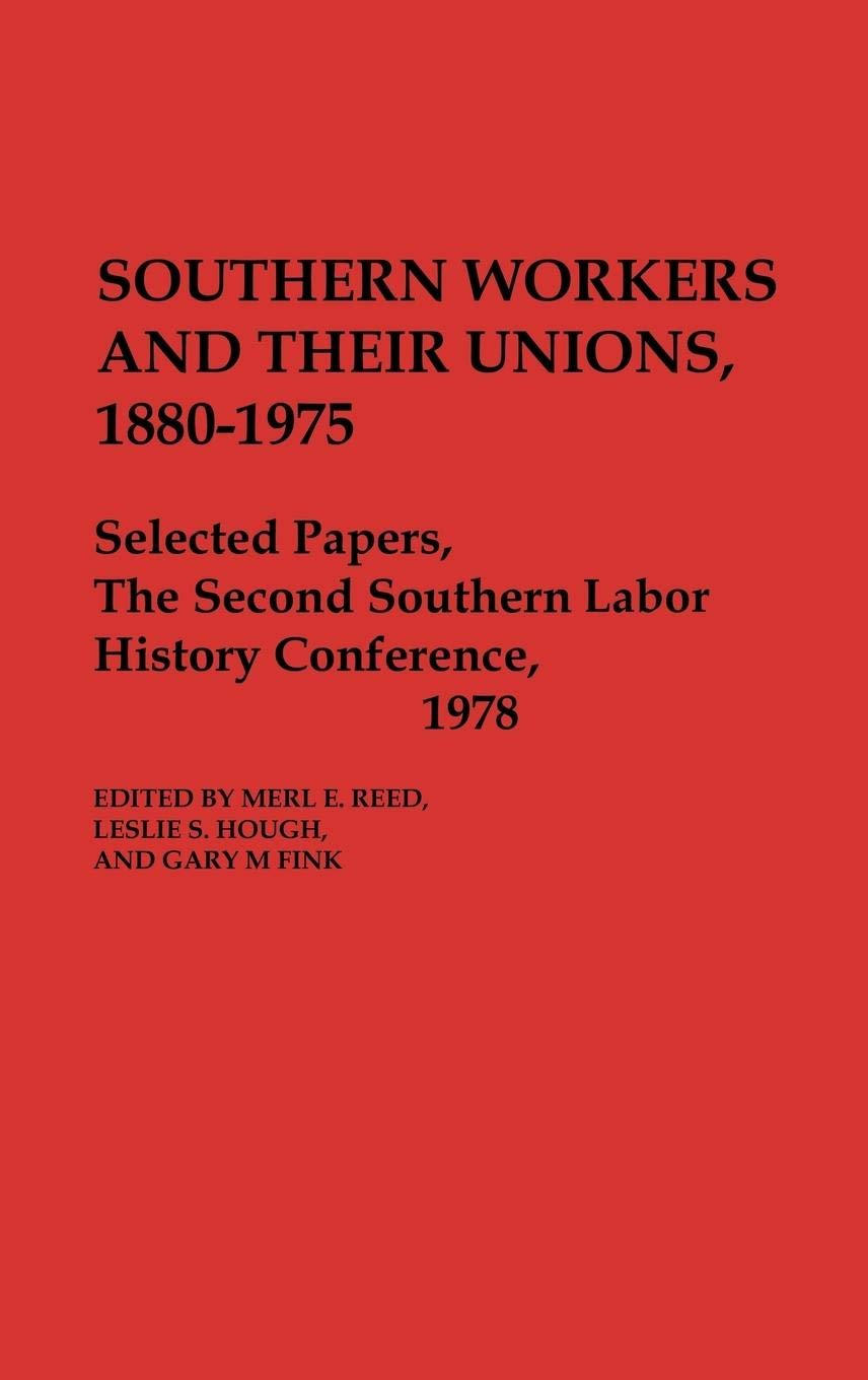 Southern Workers and Their Unions, 1880-1975: Selected Papers, The Second Southern Labor History Conference, 1978 (Contributions in Economics and Economic History)