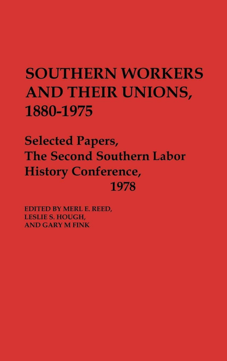 Southern Workers and Their Unions, 1880-1975: Selected Papers, The Second Southern Labor History Conference, 1978 (Contributions in Economics and Economic History)